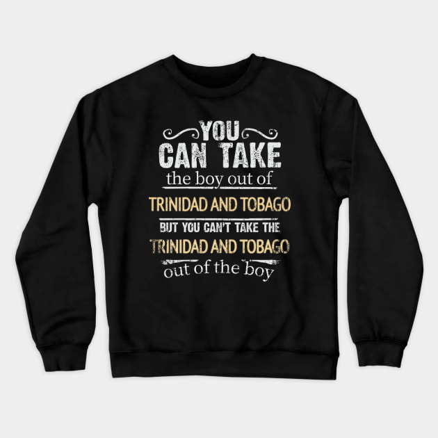 You Can Take The Boy Out Of Trinidad And Tobago But You Cant Take The Trinidad And Tobago Out Of The Boy - Gift for Trinidadian And Tobagoan With Roots From Trinidad And Tobago Crewneck Sweatshirt by Country Flags